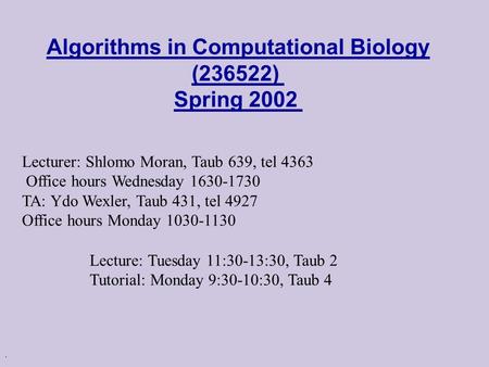 . Algorithms in Computational Biology (236522) Spring 2002 Lecturer: Shlomo Moran, Taub 639, tel 4363 Office hours Wednesday 1630-1730 TA: Ydo Wexler,