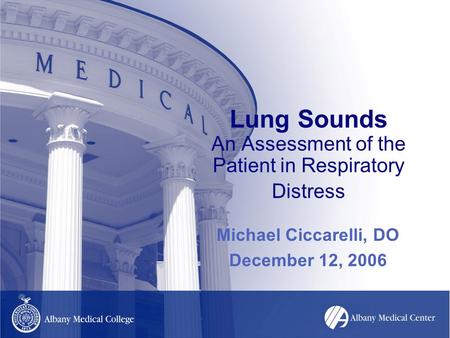 Lung Sounds An Assessment of the Patient in Respiratory Distress Michael Ciccarelli, DO December 12, 2006.