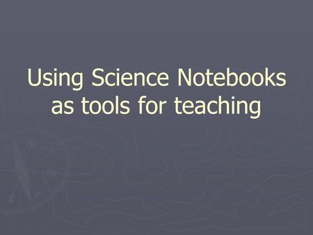 Using Science Notebooks as tools for teaching. Why Science notebooks? ► Important tools for practicing scientists ► Provide practice writing  Everyday.