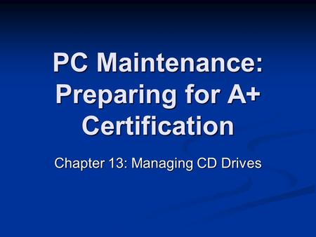 PC Maintenance: Preparing for A+ Certification Chapter 13: Managing CD Drives.