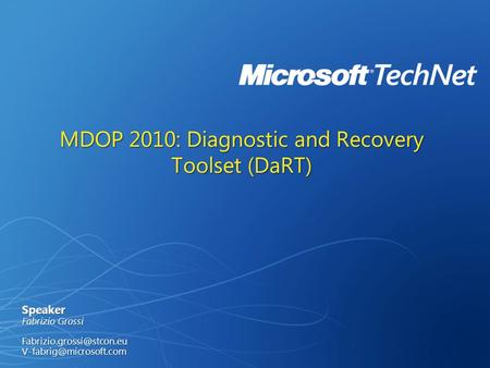 MDOP 2010: Diagnostic and Recovery Toolset (DaRT) Speaker Fabrizio Grossi