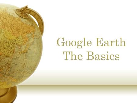 Google Earth The Basics. What is Google Earth Google Earth is a program that allows the user to view the Earth from space. Once an address is typed in,