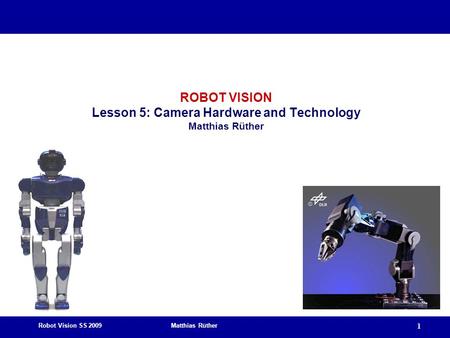 Robot Vision SS 2009 Matthias Rüther 1 ROBOT VISION Lesson 5: Camera Hardware and Technology Matthias Rüther.
