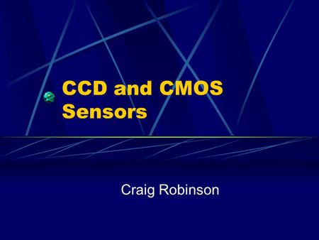 CCD and CMOS Sensors Craig Robinson.