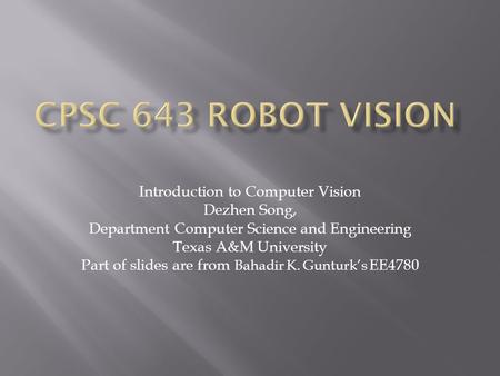 CPSC 643 Robot Vision Introduction to Computer Vision Dezhen Song,