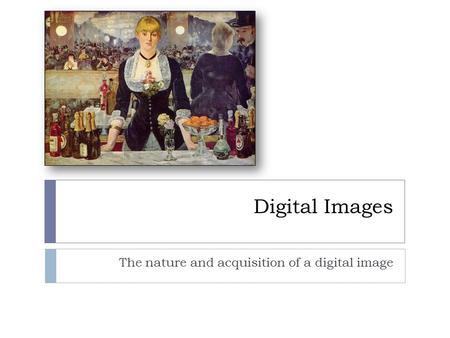 Digital Images The nature and acquisition of a digital image.