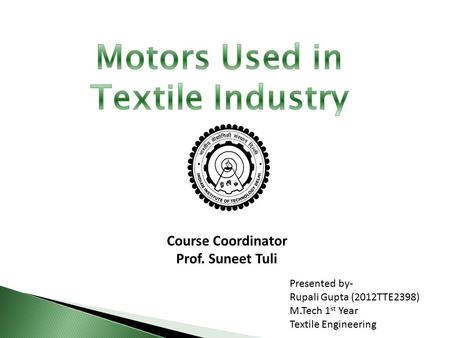 Course Coordinator Prof. Suneet Tuli Presented by- Rupali Gupta (2012TTE2398) M.Tech 1 st Year Textile Engineering.