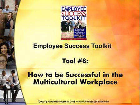 Tool #8: How to be Successful in the Multicultural Workplace Employee Success Toolkit Copyright Harriet Meyerson 2008 www.ConfidenceCenter.com.