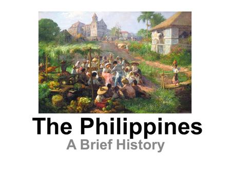 The Philippines A Brief History. Map of the Philippines Today.