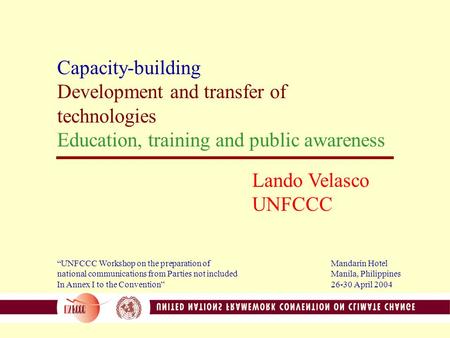 Capacity-building Development and transfer of technologies Education, training and public awareness Lando Velasco UNFCCC “UNFCCC Workshop on the preparation.