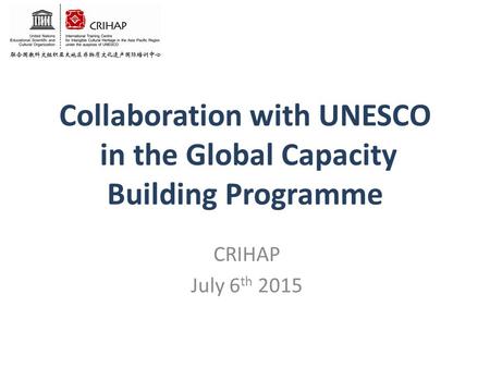Collaboration with UNESCO in the Global Capacity Building Programme CRIHAP July 6 th 2015.