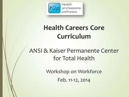Health Careers Core Curriculum ANSI & Kaiser Permanente Center for Total Health Workshop on Workforce Feb. 11-12, 2014.