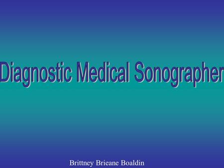 Brittney Brieane Boaldin. A Diagnostic Medical Sonographer is a highly-skilled professional who uses specialized equipment to create images of structures.