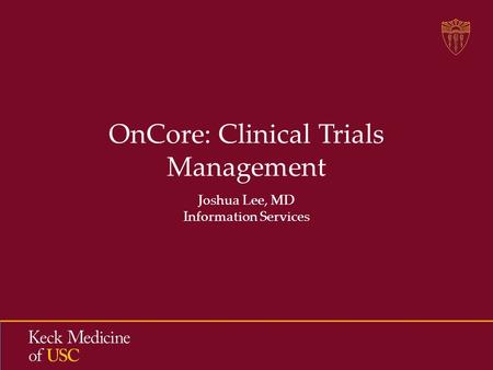 OnCore: Clinical Trials Management Joshua Lee, MD Information Services.