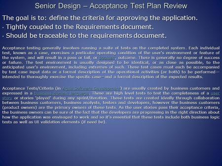 Senior Design – Acceptance Test Plan Review The goal is to: define the criteria for approving the application. Tightly coupled to the Requirements document.