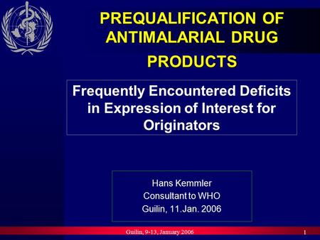 Guilin, 9-13, January 2006 1 PREQUALIFICATION OF ANTIMALARIAL DRUG PRODUCTS Hans Kemmler Consultant to WHO Guilin, 11.Jan. 2006 Frequently Encountered.