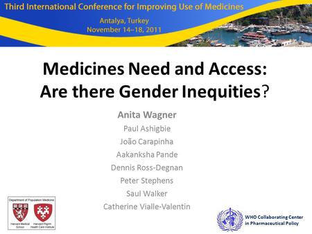 Medicines Need and Access: Are there Gender Inequities? Anita Wagner Paul Ashigbie João Carapinha Aakanksha Pande Dennis Ross-Degnan Peter Stephens Saul.