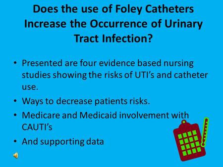 Does the use of Foley Catheters Increase the Occurrence of Urinary Tract Infection? Presented are four evidence based nursing studies showing the risks.