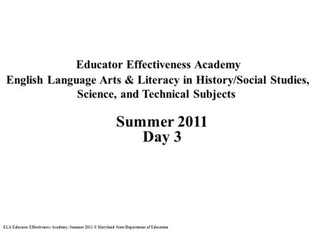 Educator Effectiveness Academy English Language Arts & Literacy in History/Social Studies, Science, and Technical Subjects Summer 2011 Day 3 ELA Educator.