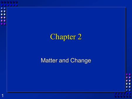 1 Chapter 2 Matter and Change. 2 What is Matter?  Matter is anything that takes up space and has mass.  Mass is the amount of matter in an object. 