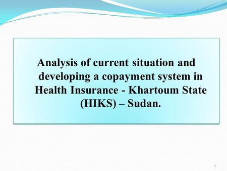 Analysis of current situation and developing a copayment system in Health Insurance - Khartoum State (HIKS) – Sudan. 1.