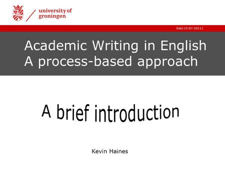 |Date 25-07-2011 Academic Writing in English A process-based approach Kevin Haines.
