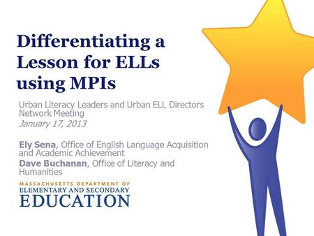 Differentiating a Lesson for ELLs using MPIs Urban Literacy Leaders and Urban ELL Directors Network Meeting January 17, 2013 Ely Sena, Office of English.