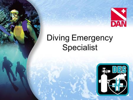 Diving Emergency Specialist. Program Purpose To recognize divers who strive to become better divers by taking scuba continuing education and DAN’s unique.