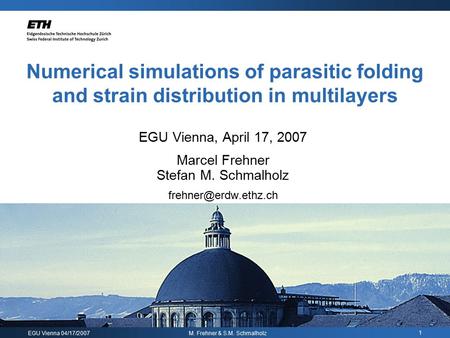 EGU Vienna 04/17/2007 M. Frehner & S.M. Schmalholz 1 Numerical simulations of parasitic folding and strain distribution in multilayers EGU Vienna, April.
