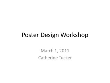 Poster Design Workshop March 1, 2011 Catherine Tucker.