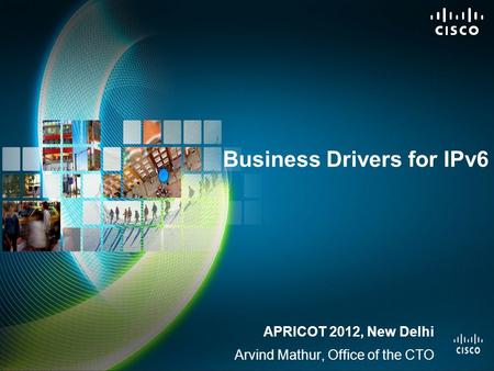 Business Drivers for IPv6 APRICOT 2012, New Delhi Arvind Mathur, Office of the CTO.