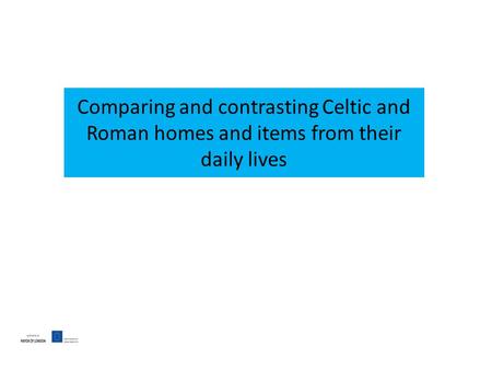 Comparing and contrasting Celtic and Roman homes and items from their daily lives.