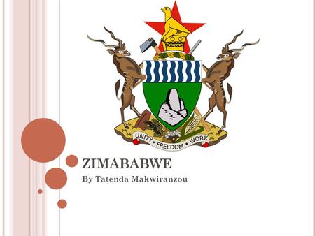 ZIMABABWE By Tatenda Makwiranzou. B ACKGROUND Gained independence in 1980 President: Hon. R.G. Mugabe Population: 12 mil. Languages: Shona, Ndebele.