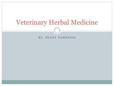 BY, PENNY TOMPKINS Veterinary Herbal Medicine. Description Herbal medicine is a traditional practice dating back over 5000 years. It is a system of using.