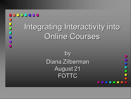 Integrating Interactivity into Online Courses by Diana Zilberman August 21 FOTTC.