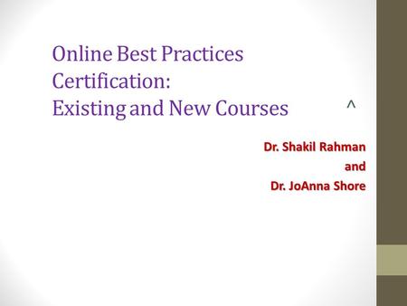 Online Best Practices Certification: Existing and New Courses ^ Dr. Shakil Rahman and Dr. JoAnna Shore.