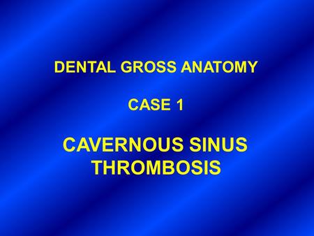 DENTAL GROSS ANATOMY CASE 1 CAVERNOUS SINUS THROMBOSIS.