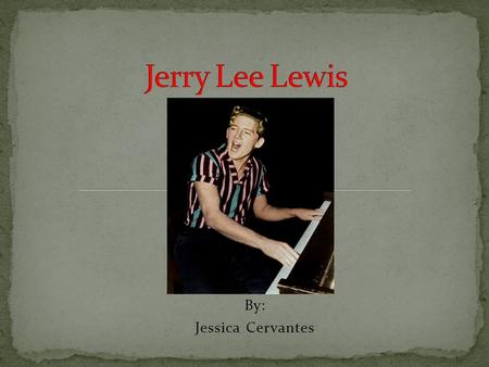 By: Jessica Cervantes. Born September 29, 1935, in Ferriday, Louisiana. Began playing the piano at age 9. Got his first piano at age 10. He taught himself.