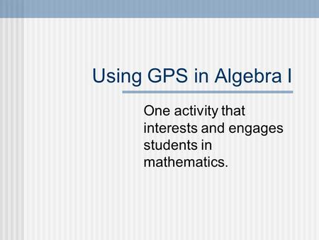 Using GPS in Algebra I One activity that interests and engages students in mathematics.
