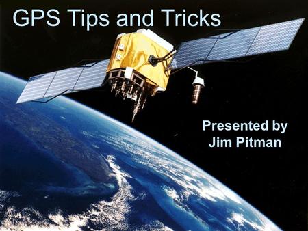 1 GPS Tips and Tricks Presented by Jim Pitman. 2 Schedule 9:15GPS Basics 9:15GPS Basics 9:50Andrew Eagleton – Phoenix PD 9:50Andrew Eagleton – Phoenix.