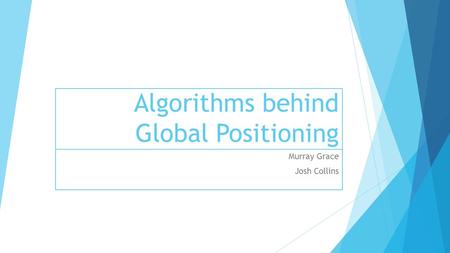 Algorithms behind Global Positioning Murray Grace Josh Collins.