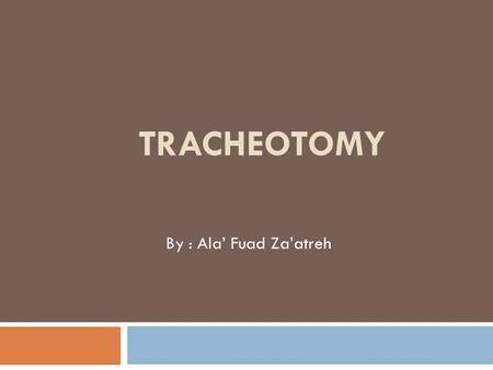 TRACHEOTOMY By : Ala’ Fuad Za’atreh. Definition A surgical procedure by which an incision is made on the anterior aspect of the neck,opening a direct.