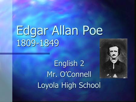 Edgar Allan Poe 1809-1849 English 2 Mr. O’Connell Loyola High School.