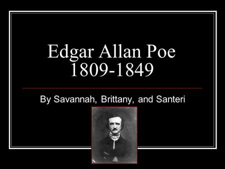 By Savannah, Brittany, and Santeri Edgar Allan Poe 1809-1849.