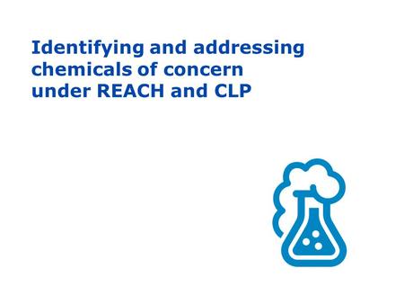 Identifying and addressing chemicals of concern under REACH and CLP.