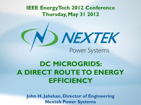 DC MICROGRIDS: A DIRECT ROUTE TO ENERGY EFFICIENCY John H. Jahshan, Director of Engineering Nextek Power Systems IEEE EnergyTech 2012 Conference Thursday,