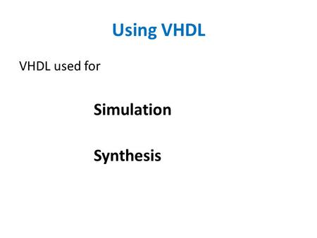 Using VHDL VHDL used for Simulation Synthesis.