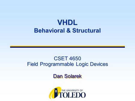 CSET 4650 Field Programmable Logic Devices Dan Solarek VHDL Behavioral & Structural.
