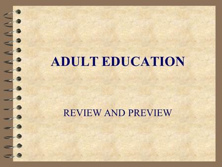 ADULT EDUCATION REVIEW AND PREVIEW. OVERVIEW 4 The Meaning of “Adult” 4 Adult Learning 4 Adult Education 4 Components of Adult Education 4 Providers of.