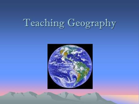 Teaching Geography. 5 Themes Location Place Region Movement Human-Environment Interaction.